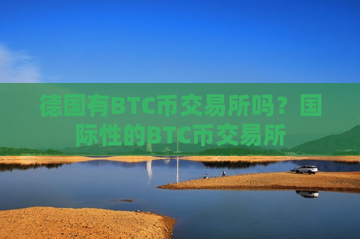 德国有BTC币交易所吗?国际性的BTC币交易所-第1张图片-币圈网 德国有BTC币交易所吗?国际性的BTC币交易所-第1张图片-币圈网