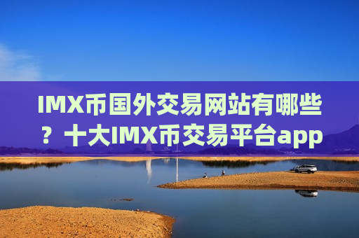 IMX币国外交易网站有哪些？十大IMX币交易平台app-第1张图片-币圈网