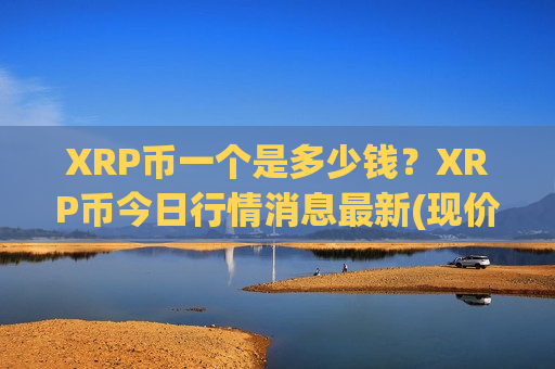 XRP币一个是多少钱?XRP币今日行情消息最新(现价17.2973元)-第1张图片-币圈网 XRP币一个是多少钱?XRP币今日行情消息最新(现价17.2973元)-第1张图片-币圈网