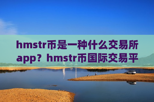 hmstr币是一种什么交易所app？hmstr币国际交易平台app排名-第1张图片-币圈网