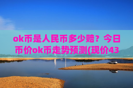 ok币是人民币多少赔?今日币价ok币走势预测(现价435.845元)-第1张图片-币圈网 ok币是人民币多少赔?今日币价ok币走势预测(现价435.845元)-第1张图片-币圈网