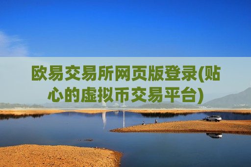 欧易交易所网页版登录(贴心的虚拟币交易平台)-第1张图片-币圈网 欧易交易所网页版登录(贴心的虚拟币交易平台)-第1张图片-币圈网