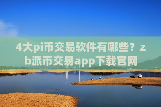 4大pi币交易软件有哪些?zb派币交易app下载官网-第1张图片-币圈网 4大pi币交易软件有哪些?zb派币交易app下载官网-第1张图片-币圈网