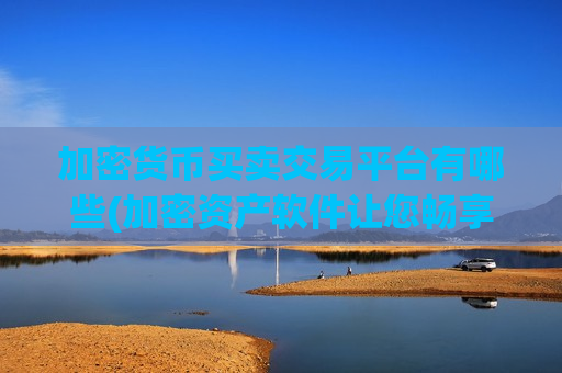 加密货币买卖交易平台有哪些(加密资产软件让您畅享交易)-第1张图片-币圈网
