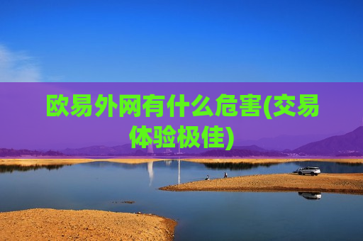 欧易外网有什么危害(交易体验极佳)-第1张图片-币圈网 欧易外网有什么危害(交易体验极佳)-第1张图片-币圈网