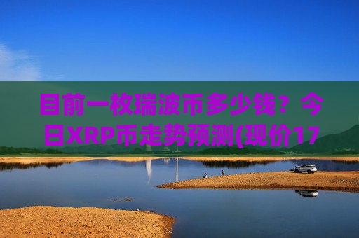 目前一枚瑞波币多少钱?今日XRP币走势预测(现价17.3017元)-第1张图片-币圈网 目前一枚瑞波币多少钱?今日XRP币走势预测(现价17.3017元)-第1张图片-币圈网