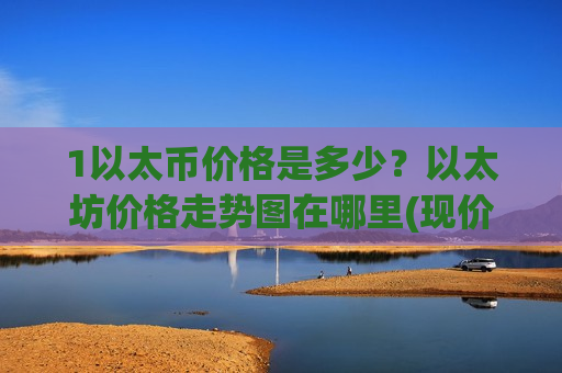1以太币价格是多少?以太坊价格走势图在哪里(现价28730.76元)-第1张图片-币圈网 1以太币价格是多少?以太坊价格走势图在哪里(现价28730.76元)-第1张图片-币圈网