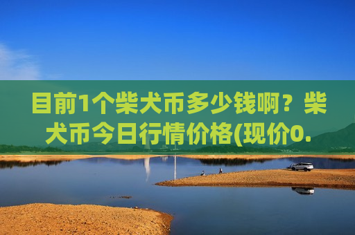 目前1个柴犬币多少钱啊?柴犬币今日行情价格(现价0.00019625元)-第1张图片-币圈网 目前1个柴犬币多少钱啊?柴犬币今日行情价格(现价0.00019625元)-第1张图片-币圈网
