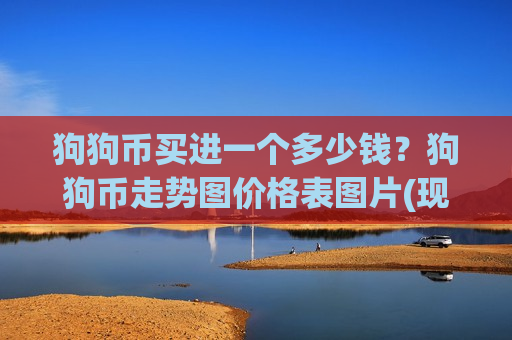 狗狗币买进一个多少钱?狗狗币走势图价格表图片(现价2.9096元)-第1张图片-币圈网 狗狗币买进一个多少钱?狗狗币走势图价格表图片(现价2.9096元)-第1张图片-币圈网