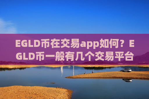 EGLD币在交易app如何?EGLD币一般有几个交易平台app-第1张图片-币圈网 EGLD币在交易app如何?EGLD币一般有几个交易平台app-第1张图片-币圈网