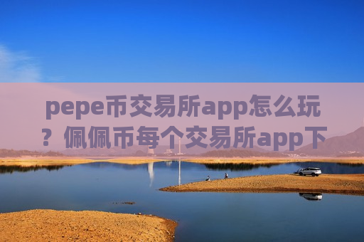pepe币交易所app怎么玩？佩佩币每个交易所app下载-第1张图片-币圈网