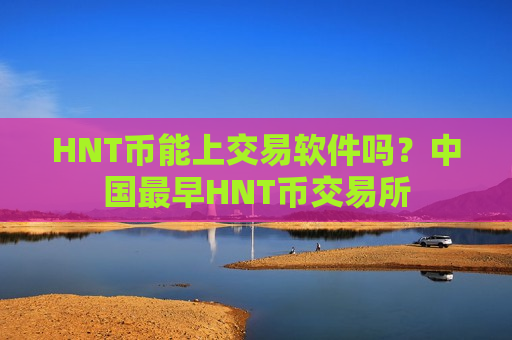 HNT币能上交易软件吗?中国最早HNT币交易所-第1张图片-币圈网 HNT币能上交易软件吗?中国最早HNT币交易所-第1张图片-币圈网