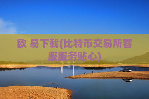欧 易下载(比特币交易所客服服务贴心)-第1张图片-币圈网 欧 易下载(比特币交易所客服服务贴心)-第1张图片-币圈网