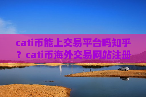 cati币能上交易平台吗知乎?cati币海外交易网站注册-第1张图片-币圈网 cati币能上交易平台吗知乎?cati币海外交易网站注册-第1张图片-币圈网