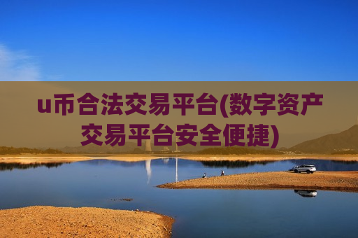 u币合法交易平台(数字资产交易平台安全便捷)
