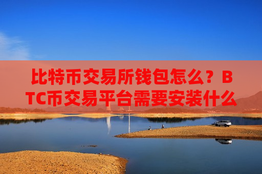 比特币交易所钱包怎么？BTC币交易平台需要安装什么插件-第1张图片-币圈网