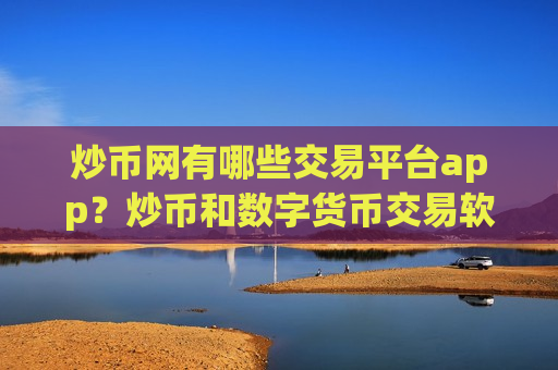 炒币网有哪些交易平台app?炒币和数字货币交易软件下载-第1张图片-币圈网 炒币网有哪些交易平台app?炒币和数字货币交易软件下载-第1张图片-币圈网
