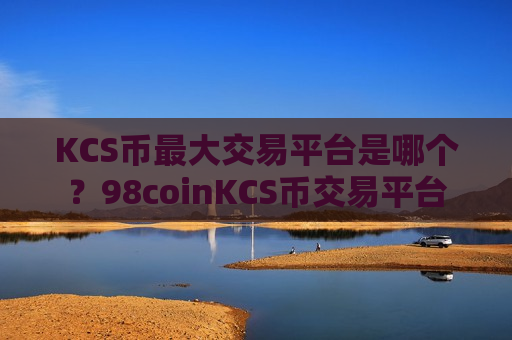 KCS币最大交易平台是哪个？98coinKCS币交易平台-第1张图片-币圈网