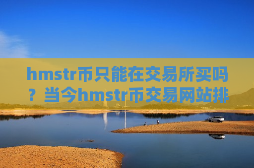 hmstr币只能在交易所买吗?当今hmstr币交易网站排名-第1张图片-币圈网 hmstr币只能在交易所买吗?当今hmstr币交易网站排名-第1张图片-币圈网