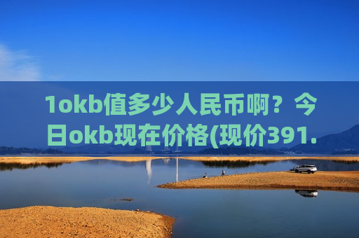 1okb值多少人民币啊?今日okb现在价格(现价391.088元)-第1张图片-币圈网 1okb值多少人民币啊?今日okb现在价格(现价391.088元)-第1张图片-币圈网