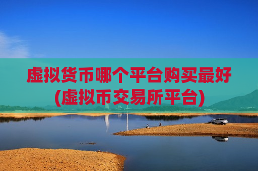 虚拟货币哪个平台购买最好(虚拟币交易所平台)-第1张图片-币圈网 虚拟货币哪个平台购买最好(虚拟币交易所平台)-第1张图片-币圈网