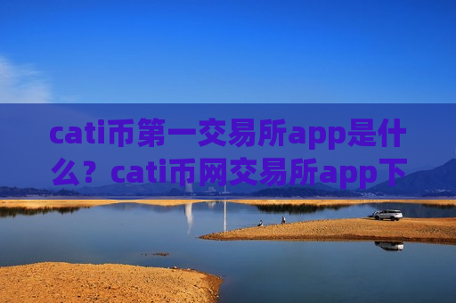 cati币第一交易所app是什么?cati币网交易所app下载-第1张图片-币圈网 cati币第一交易所app是什么?cati币网交易所app下载-第1张图片-币圈网