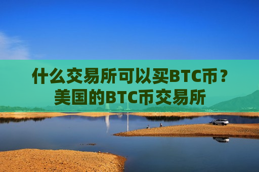 什么交易所可以买BTC币？美国的BTC币交易所-第1张图片-币圈网