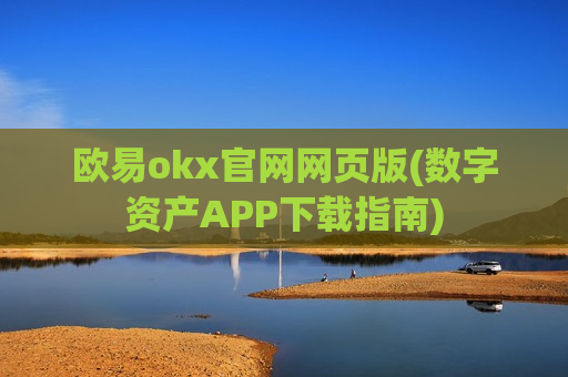 欧易okx官网网页版(数字资产APP下载指南)-第1张图片-币圈网