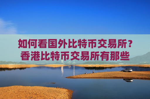 如何看国外比特币交易所?香港比特币交易所有那些-第1张图片-币圈网 如何看国外比特币交易所?香港比特币交易所有那些-第1张图片-币圈网
