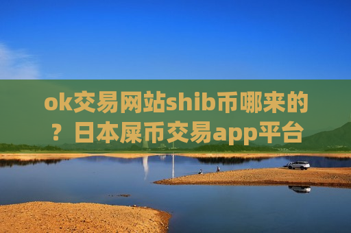 ok交易网站shib币哪来的?日本屎币交易app平台-第1张图片-币圈网 ok交易网站shib币哪来的?日本屎币交易app平台-第1张图片-币圈网