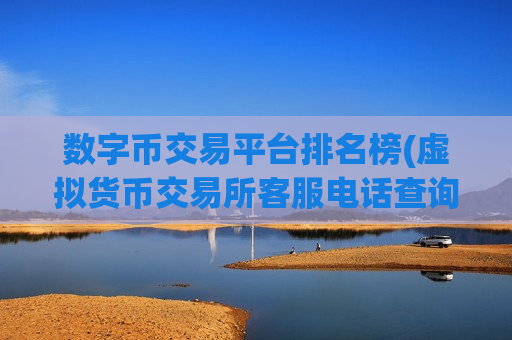 数字币交易平台排名榜(虚拟货币交易所客服电话查询)-第1张图片-币圈网 数字币交易平台排名榜(虚拟货币交易所客服电话查询)-第1张图片-币圈网
