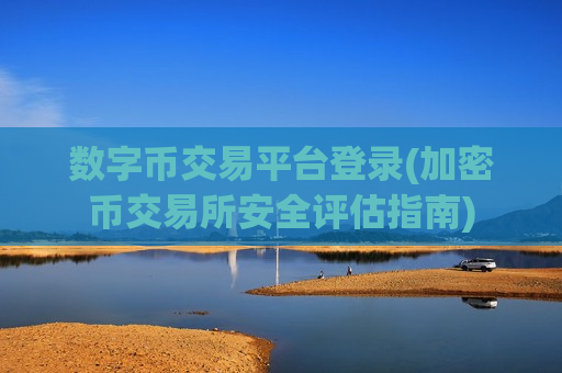 数字币交易平台登录(加密币交易所安全评估指南)-第1张图片-币圈网 数字币交易平台登录(加密币交易所安全评估指南)-第1张图片-币圈网