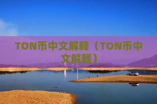 TON币中文解释(TON币中文解释)-第1张图片-币圈网 TON币中文解释(TON币中文解释)-第1张图片-币圈网