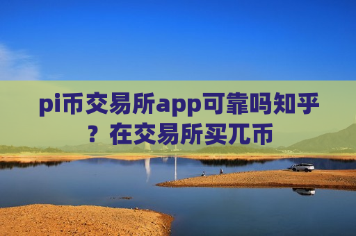 pi币交易所app可靠吗知乎?在交易所买兀币-第1张图片-币圈网 pi币交易所app可靠吗知乎?在交易所买兀币-第1张图片-币圈网