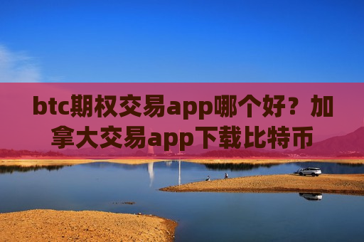 btc期权交易app哪个好？加拿大交易app下载比特币-第1张图片-币圈网