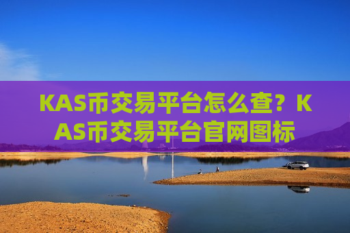 KAS币交易平台怎么查？KAS币交易平台官网图标-第1张图片-币圈网