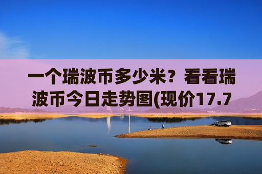 一个瑞波币多少米?看看瑞波币今日走势图(现价17.7504元)-第1张图片-币圈网 一个瑞波币多少米?看看瑞波币今日走势图(现价17.7504元)-第1张图片-币圈网