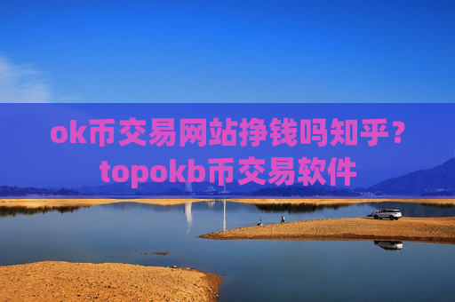 ok币交易网站挣钱吗知乎?topokb币交易软件-第1张图片-币圈网 ok币交易网站挣钱吗知乎?topokb币交易软件-第1张图片-币圈网
