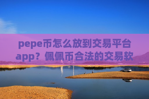 pepe币怎么放到交易平台app?佩佩币合法的交易软件-第1张图片-币圈网 pepe币怎么放到交易平台app?佩佩币合法的交易软件-第1张图片-币圈网