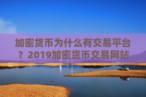 加密货币为什么有交易平台？2019加密货币交易网站排名-第1张图片-币圈网