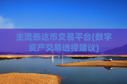 主流泰达币交易平台(数字资产交易选择建议)-第1张图片-币圈网 主流泰达币交易平台(数字资产交易选择建议)-第1张图片-币圈网