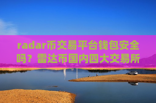 radar币交易平台钱包安全吗?雷达币国内四大交易所app下载-第1张图片-币圈网 radar币交易平台钱包安全吗?雷达币国内四大交易所app下载-第1张图片-币圈网
