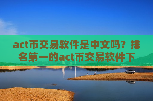 act币交易软件是中文吗?排名第一的act币交易软件下载-第1张图片-币圈网 act币交易软件是中文吗?排名第一的act币交易软件下载-第1张图片-币圈网