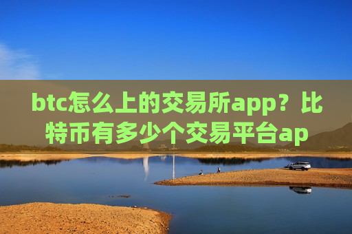 btc怎么上的交易所app?比特币有多少个交易平台app-第1张图片-币圈网 btc怎么上的交易所app?比特币有多少个交易平台app-第1张图片-币圈网