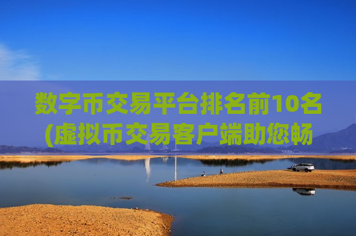 数字币交易平台排名前10名(虚拟币交易客户端助您畅玩)-第1张图片-币圈网 数字币交易平台排名前10名(虚拟币交易客户端助您畅玩)-第1张图片-币圈网