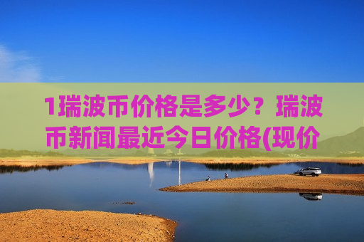 1瑞波币价格是多少?瑞波币新闻最近今日价格(现价17.8516元)-第1张图片-币圈网 1瑞波币价格是多少?瑞波币新闻最近今日价格(现价17.8516元)-第1张图片-币圈网