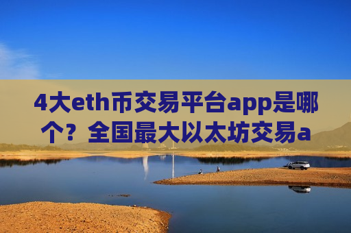 4大eth币交易平台app是哪个?全国最大以太坊交易app下载-第1张图片-币圈网 4大eth币交易平台app是哪个?全国最大以太坊交易app下载-第1张图片-币圈网
