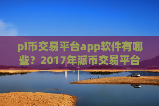 pi币交易平台app软件有哪些?2017年派币交易平台app-第1张图片-币圈网 pi币交易平台app软件有哪些?2017年派币交易平台app-第1张图片-币圈网