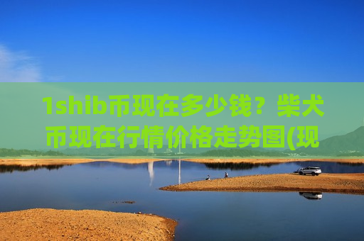 1shib币现在多少钱?柴犬币现在行情价格走势图(现价0.00019825元)-第1张图片-币圈网 1shib币现在多少钱?柴犬币现在行情价格走势图(现价0.00019825元)-第1张图片-币圈网