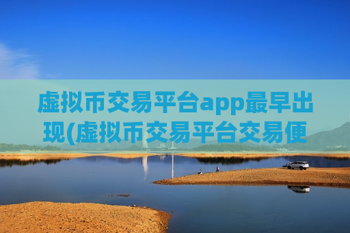 虚拟币交易平台app最早出现(虚拟币交易平台交易便利)-第1张图片-币圈网